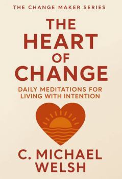 The Heart of Change: Daily Meditations for Living with Intention (The Change Maker)