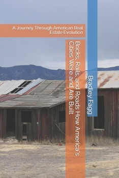 Bricks, Rails, and Roads How America's Cities Were and Are Built: A Journey Through American Real Estate Evolution