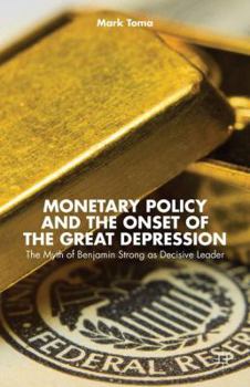 Hardcover Monetary Policy and the Onset of the Great Depression: The Myth of Benjamin Strong as Decisive Leader Book