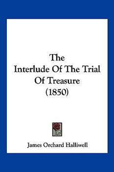 The Interlude of the Trial of Treasure: Reprinted from the Black-Letter Edition by Thomas Purfoote, 1567