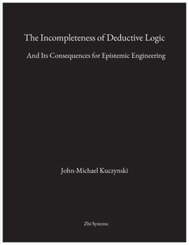 Paperback The Incompleteness of Deductive Logic: And Its Consequences for Epistemic Engineering Book