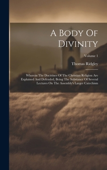 Hardcover A Body Of Divinity: Wherein The Doctrines Of The Christian Religion Are Explained And Defended, Being The Substance Of Several Lectures On Book