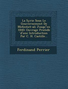 Paperback La Syrie Sous Le Gouvernement de Meh E Et-Ali Jusqu"en 1840: Ouvrage Pre Ed E D'Une Introduction Par C. H. Castille... [French] Book