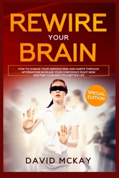 Paperback Rewire Your Brain: How to Change Your Anxious Mind and Habits through Affirmation! Increase Your Confidence Right Now and Find Your Way t Book