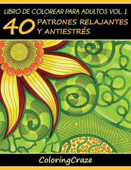 Libro de Colorear para Adultos Volumen 1: 40 Patrones Relajantes y Anti Estrés (Colección de Terapia Artística Anti Estrés)