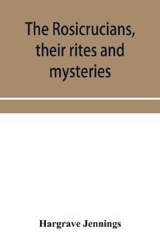 Paperback The Rosicrucians, their rites and mysteries; with chapters on the ancient fire- and serpent-worshipers, and explanations of the mystic symbols represe Book