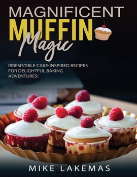 Paperback Magnificent Muffin Magic: Irresistible Cake-Inspired Recipes for Delightful Baking Adventures! Book