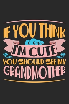 I you think I'm cute you should see my Grandmother: Family Love Cute Grandmother Grandma Grandchild Notebook 6x9 Inches 120 dotted pages for notes, ... | Organizer writing book planner diary