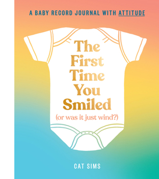 Hardcover The First Time You Smiled (or Was It Just Wind?): A Baby Record Journal with Attitude Book
