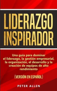 Paperback Liderazgo Inspirador: Una guía para dominar el liderazgo, la gestión empresarial, la organización, el desarrollo y la creación de equipos de [Spanish] Book