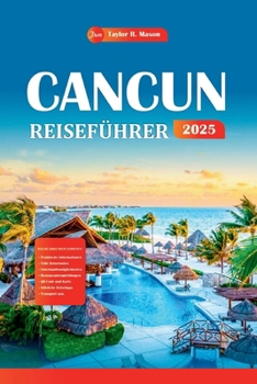 Cancun Reiseführer 2025: Erkunden Sie die sonnenverwöhnten Küsten und uralten Geheimnisse, Top-Attraktionen, versteckte Schätze und budgetfreundliche ... Ihren perfekten Urlaubsplan (German Edition)