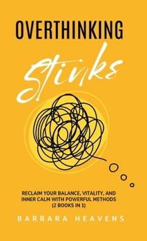 Overthinking Stinks: Reclaim Your Balance, Vitality, and Inner Calm with Powerful Methods to Quiet the Mind, Let Go, and Stay Present (2 Books In 1) (Books on Overthinking)