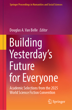 Building Yesterday’s Future for Everyone: Academic Selections from the 2025 World Science Fiction Convention (Springer Proceedings in Humanities and Social Sciences)