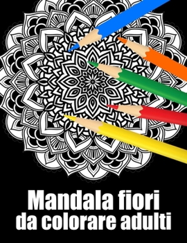 Mandala fiori da colorare adulti: libro 50 mandalas fiori grande semplici to complessi da colorare per adulti antistress regalo perfetto per il compleanno, Natale o Ringraziamento o San Valentino