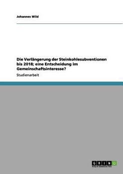 Paperback Die Verlängerung der Steinkohlesubventionen bis 2018; eine Entscheidung im Gemeinschaftsinteresse? [German] Book