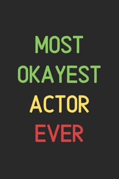 Most Okayest Actor Ever: Lined Journal, 120 Pages, 6 x 9, Funny Actor Notebook Gift Idea, Black Matte Finish (Most Okayest Actor Ever Journal)