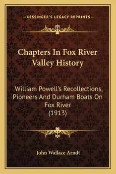 Paperback Chapters In Fox River Valley History: William Powell's Recollections, Pioneers And Durham Boats On Fox River (1913) Book