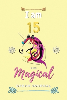 I am 15 and Magical Dream Journal: Dream Journal notebook, Notebook Gift and Happy Birthday Journal, Unicorn dream journal, wake up and dream ... dream journal teens, dream journal magazine.