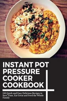 Paperback Instant Pot Pressure Cooker Cookbook: 150 Quick and Easy Delicious Recipes to Save Time, Eat Great and Feed the Whole Family Book