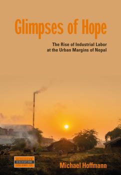 Hardcover Glimpses of Hope: The Rise of Industrial Labor at the Urban Margins of Nepal Book