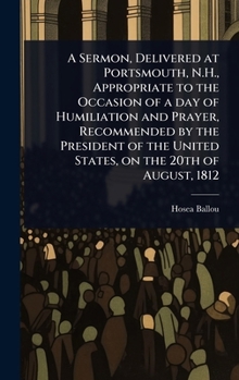 A Sermon, Delivered at Portsmouth, N.H., Appropriate to the Occasion of a day of Humiliation and Prayer, Recommended by the President of the United States, on the 20th of August, 1812