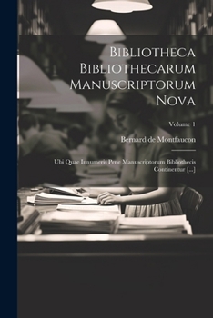 Bibliotheca Bibliothecarum Manuscriptorum Nova: Ubi Quae Innumeris Pene Manuscriptorum Bibliothecis Continentur [...]; Volume 1