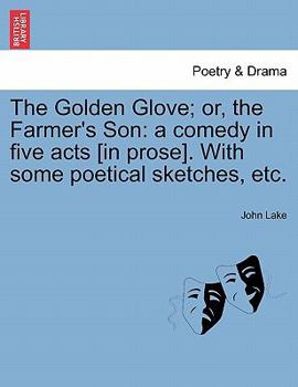 Paperback The Golden Glove; Or, the Farmer's Son: A Comedy in Five Acts [In Prose]. with Some Poetical Sketches, Etc. Book