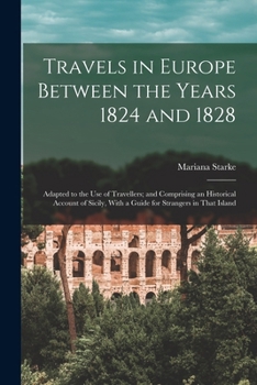 Paperback Travels in Europe Between the Years 1824 and 1828: Adapted to the Use of Travellers; and Comprising an Historical Account of Sicily, With a Guide for Book