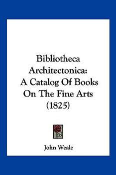 Paperback Bibliotheca Architectonica: A Catalog Of Books On The Fine Arts (1825) Book