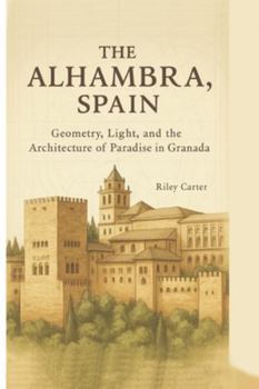 The Alhambra, Spain: Geometry, Light, and the Architecture of Paradise in Granada (Sacred Structures: Architecture, Meaning, and Resilience)
