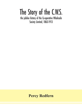 Paperback The story of the C.W.S.; the jubilee history of the Co-operative Wholesale Society Limited, 1863-1913 Book