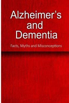 Paperback Alzheimer's and Dementia - Facts, Myths and Misconceptions: The complete beginner's guide for caregivers Book