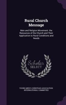 Hardcover Rural Church Message: Men and Religion Movement. the Resources of the Church and Their Application to Rural Conditions and Needs Book