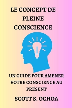 Paperback Le Concept de Pleine Conscience: Un Guide Pour Amener Votre Conscience Au Présent [French] Book