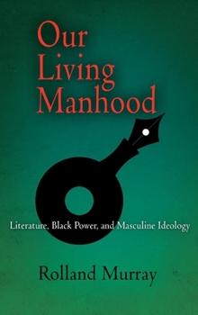 Hardcover Our Living Manhood: Literature, Black Power, and Masculine Ideology Book