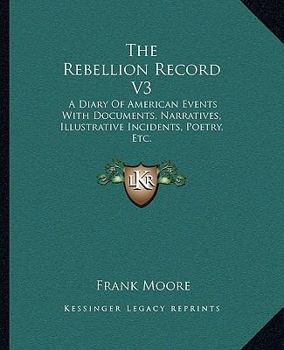 The Rebellion Record: A Diary Of American Events, With Documents, Narratives, Illustrative Incidents, Poetry, Etc, Third Volume - Book #3 of the Rebellion Record