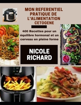 Paperback MON RÉFÉRENTIEL PRATIQUE DE L'ALIMENTATION CETOGENE: 400 Recettes pour un équilibre hormonal et un cerveau en pleine forme (French Edition) [French] Book