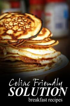Paperback Celiac Friendly Solution - Breakfast Recipes: Ultimate Celiac cookbook series for Celiac disease and gluten sensitivity Book