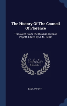 The History Of The Council Of Florence: Translated From The Russian By Basil Popoff. Edited By J. M. Neale