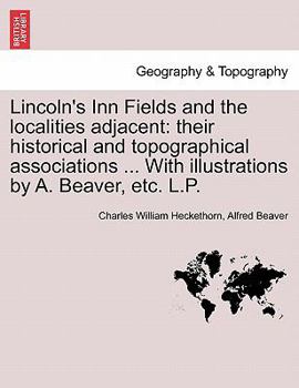 Paperback Lincoln's Inn Fields and the Localities Adjacent: Their Historical and Topographical Associations ... with Illustrations by A. Beaver, Etc. L.P. Book