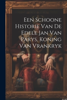 Paperback Een Schoone Historie Van De Edele Jan Van Parys, Koning Van Vrankryk Book
