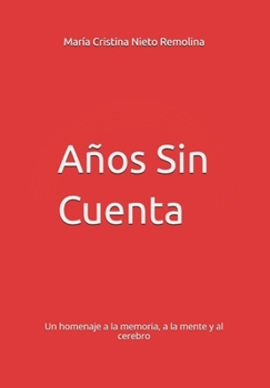Años Sin Cuenta: Un homenaje a la memoria, a la mente y al cerebro (Spanish Edition)