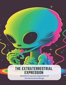 Paperback The Extraterrestrial Expression: Detailed Grayscale Depictions of Extraterrestrial Beings Book