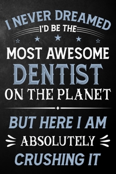 Paperback I Never Dreamed I'd Be The Most Awesome Dentist On The Planet But Here I Am Absolutely Crushing It: Dentist Journal / Notebook / Logbook / Funny Gift Book