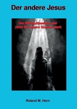 Der andere Jesus: Der Nichtgottessohn, der nicht für unsere Sünden starb