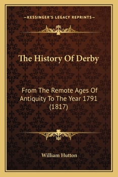 Paperback The History Of Derby: From The Remote Ages Of Antiquity To The Year 1791 (1817) Book