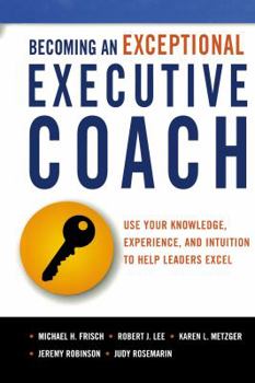 Paperback Becoming an Exceptional Executive Coach: Use Your Knowledge, Experience, and Intuition to Help Leaders Excel Book
