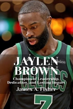 JAYLEN BROWN: Champion of Leadership, Dedication, and Lasting Impact