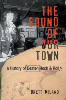 Hardcover The Sound of Our Town: A History of Boston Rock and Roll Book