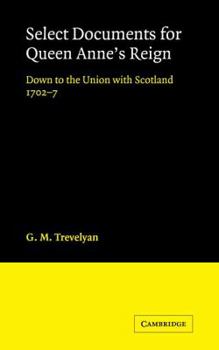 Paperback Select Documents for Queen Anne's Reign: Down to the Union with Scotland 1702-7 Book